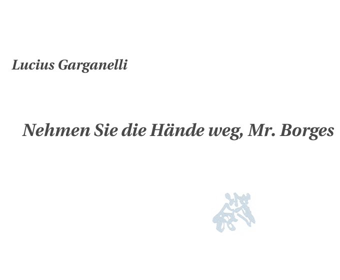 Lucius Garganelli: Nehmen Sie die Hände weg, Mr. Borges